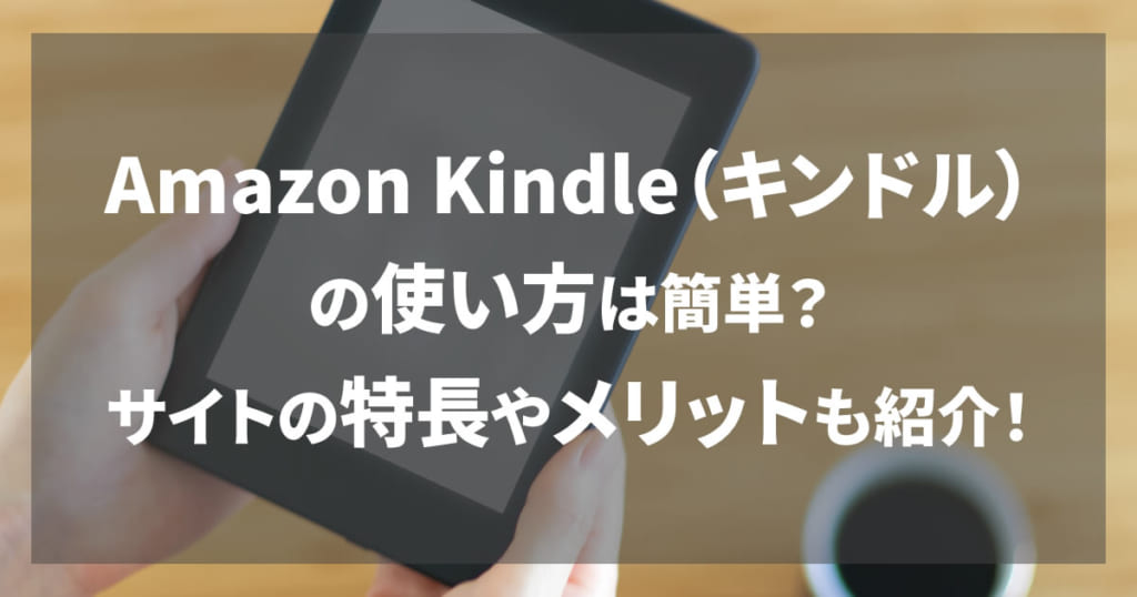 Amazon Kindle（キンドル）の使い方は簡単？サイトの特長やメリットも